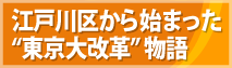 江戸川区から始まった“東京大改革” 物語 江戸川区から始まった“東京大改革” 物語