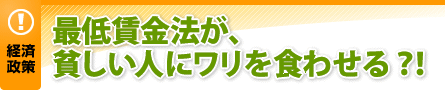 最低賃金法が、貧しい人にワリを食わせる？！