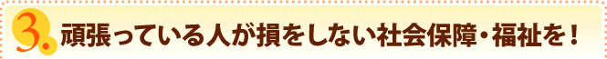 頑張っている人が損をしない社会保障・福祉を！