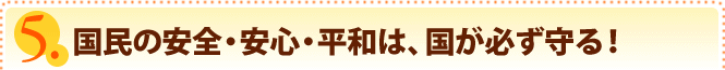 国民の安全・安心・平和は、国が必ず守る！