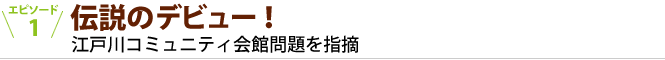 伝説のデビュー！江戸川コミュニティ会館問題を指摘