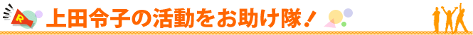 上田令子の活動をお助け隊！